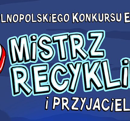 X edycja Ogólnopolskiego Konkursu Ekologicznego pod nazwą: „Mistrz Recyklingu i Przyjaciele”